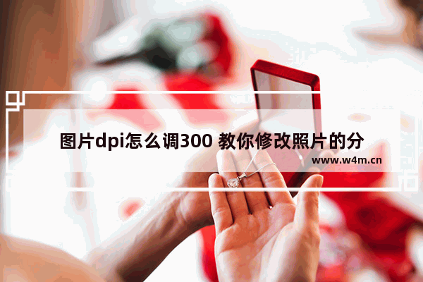 图片dpi怎么调300 教你修改照片的分辨率