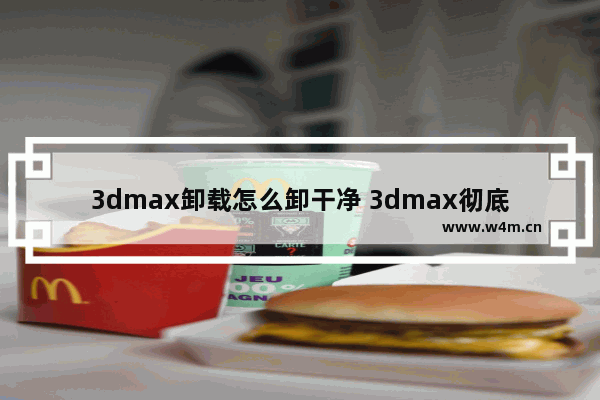 3dmax卸载怎么卸干净 3dmax彻底删除方法讲解