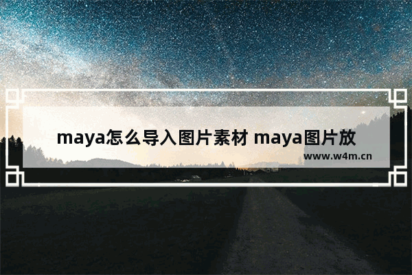 maya怎么导入图片素材 maya图片放进去的方法