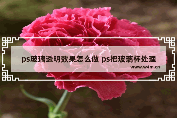 ps玻璃透明效果怎么做 ps把玻璃杯处理得透亮的技巧