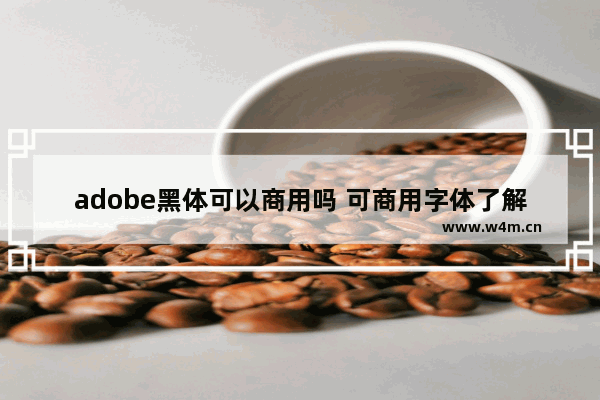 adobe黑体可以商用吗 可商用字体了解