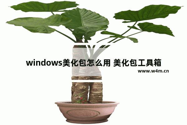 windows美化包怎么用 美化包工具箱的使用