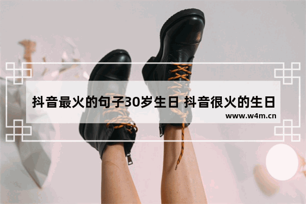 抖音最火的句子30岁生日 抖音很火的生日短句分享