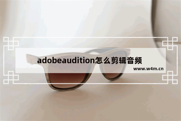 adobeaudition怎么剪辑音频 adobeaudition基础教程分享