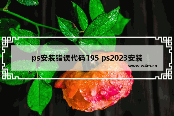 ps安装错误代码195 ps2023安装失败的解决办法