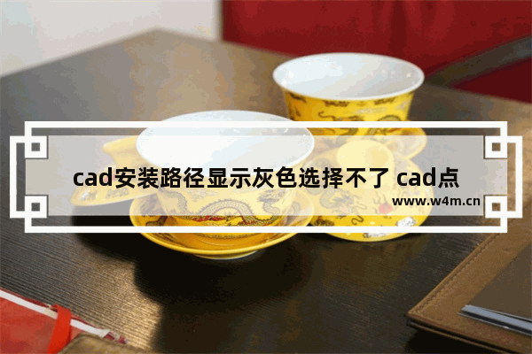 cad安装路径显示灰色选择不了 cad点不了安装键灰色的原因