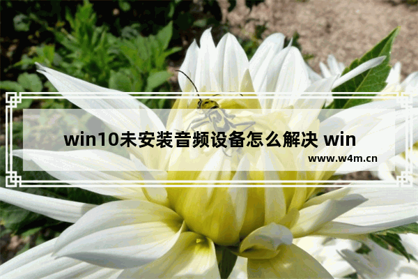 win10未安装音频设备怎么解决 win10找不到扬声器输出设备的处理