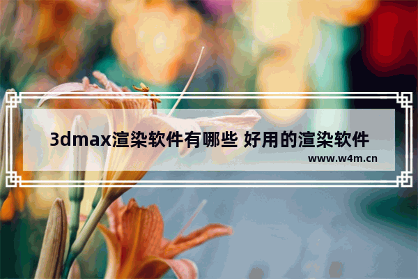 3dmax渲染软件有哪些 好用的渲染软件推荐