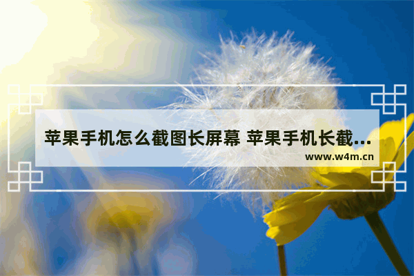 苹果手机怎么截图长屏幕 苹果手机长截屏的方法