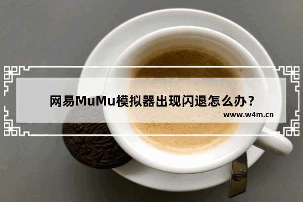 网易MuMu模拟器出现闪退怎么办？