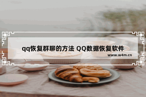 qq恢复群聊的方法 QQ数据恢复软件