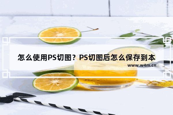 怎么使用PS切图？PS切图后怎么保存到本地？