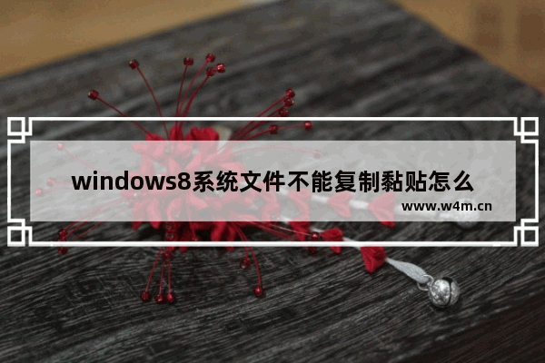 windows8系统文件不能复制黏贴怎么办？