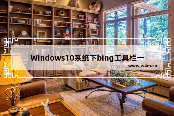 Windows10系统下bing工具栏一直自动更新怎么处理？