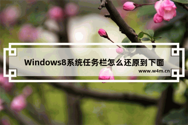 Windows8系统任务栏怎么还原到下面？