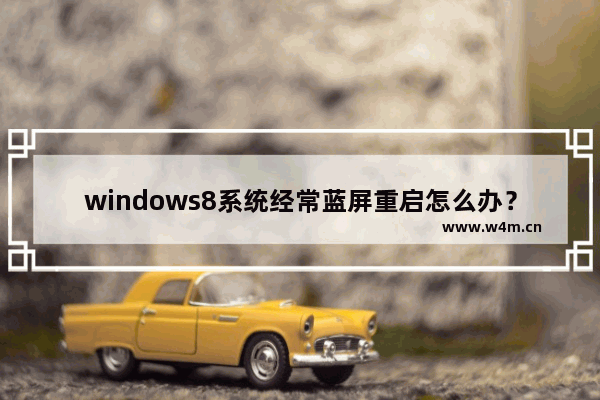 windows8系统经常蓝屏重启怎么办？如何寻找蓝屏错误具体原因？