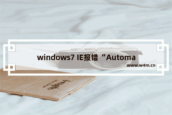 windows7 IE报错“Automation 服务器不能创建对象”怎么办？