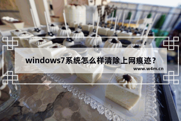 windows7系统怎么样清除上网痕迹？彻底删除上网记录的方法