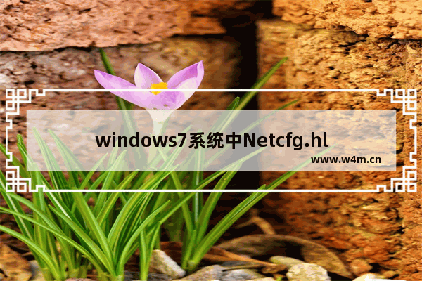 windows7系统中Netcfg.hlp是什么？宽带连接找不到netcfg.hlp怎么办？