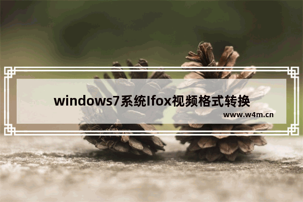 windows7系统Ifox视频格式转换MP4格式的方法