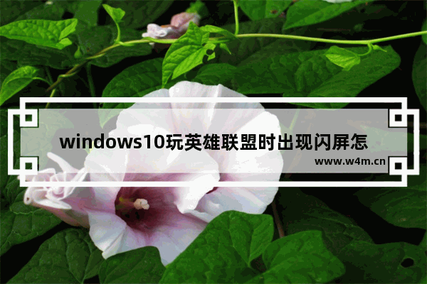 windows10玩英雄联盟时出现闪屏怎么解决？