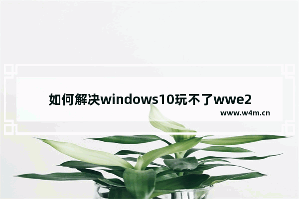 如何解决windows10玩不了wwe2K16的问题？