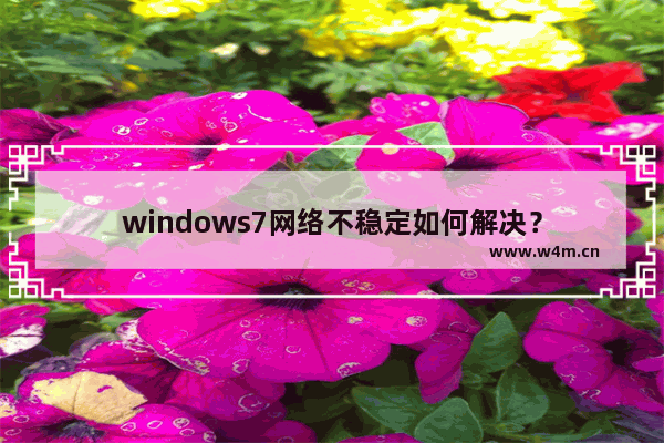 windows7网络不稳定如何解决？