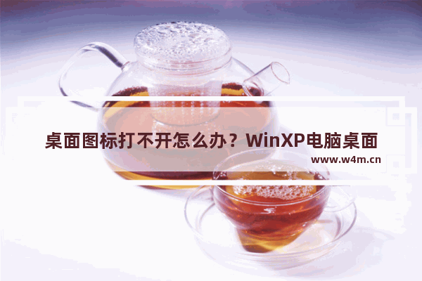 桌面图标打不开怎么办？WinXP电脑桌面图标打不开解决方法