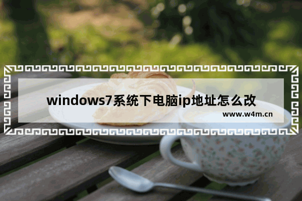 windows7系统下电脑ip地址怎么改？