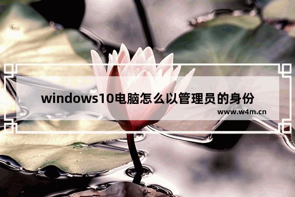 windows10电脑怎么以管理员的身份运行PowerShell？