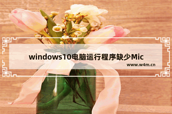 windows10电脑运行程序缺少Microsoft Visual C++ 2015 Runtime怎么办？