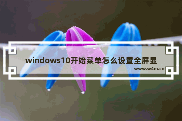 windows10开始菜单怎么设置全屏显示？