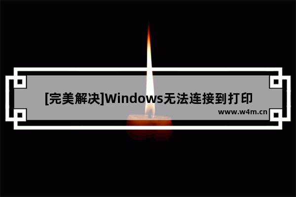 [完美解决]Windows无法连接到打印机错误为0x0000007c