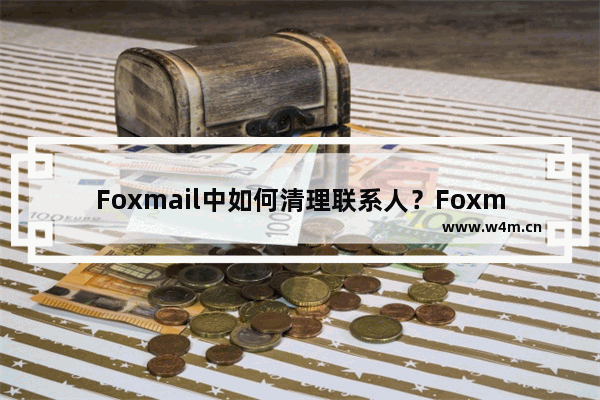 Foxmail中如何清理联系人？Foxmail中清理联系人的操作步骤