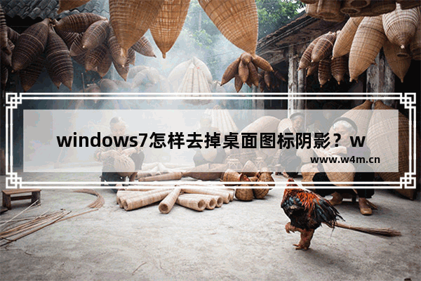 windows7怎样去掉桌面图标阴影？windows7去掉桌面图标阴影的方法