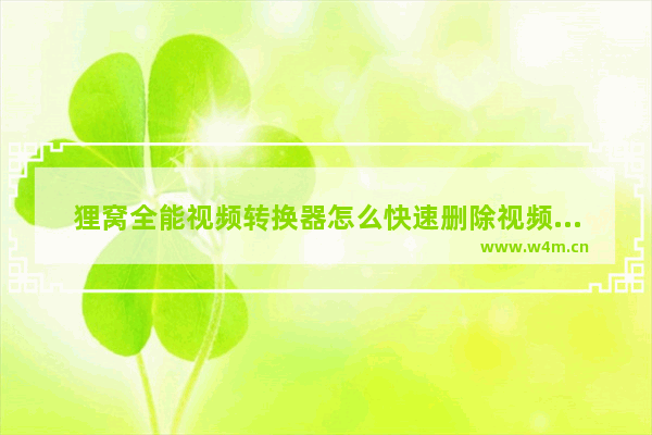 狸窝全能视频转换器怎么快速删除视频？狸窝全能视频转换器快速删除视频教程