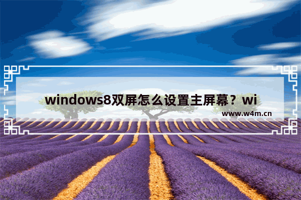 windows8双屏怎么设置主屏幕？windows8双屏显示设置方法