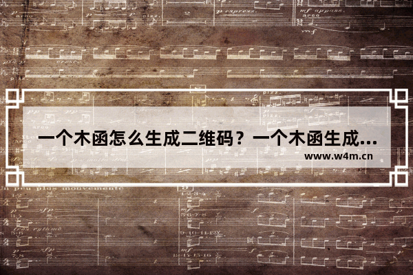 一个木函怎么生成二维码？一个木函生成二维码的方法