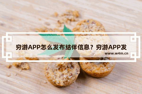 穷游APP怎么发布结伴信息？穷游APP发布结伴信息的方法