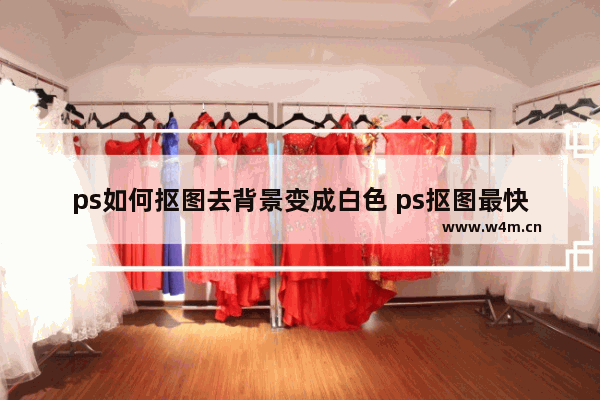 ps如何抠图去背景变成白色 ps抠图最快又完整的方法