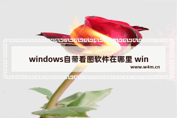 windows自带看图软件在哪里 windows图片查看器位置