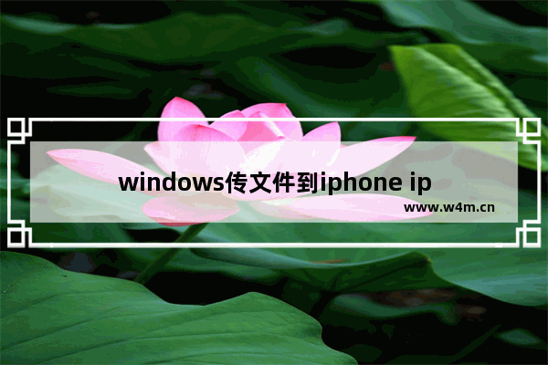 windows传文件到iphone iphone与win10互传文件的步骤