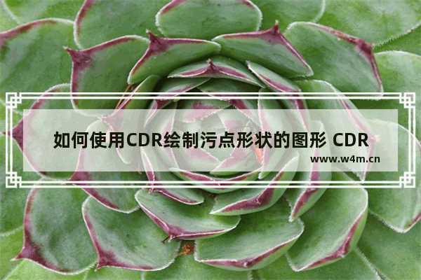 如何使用CDR绘制污点形状的图形 CDR绘制污点形状图形的教程