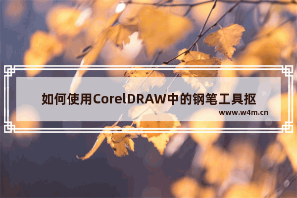 如何使用CorelDRAW中的钢笔工具抠图 使用CorelDRAW中的钢笔工具抠图的教程