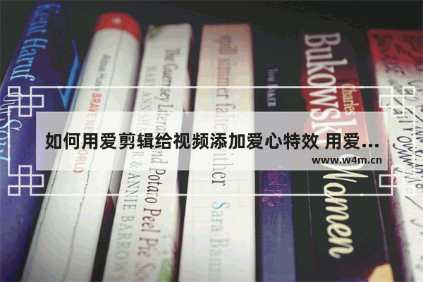 如何用爱剪辑给视频添加爱心特效 用爱剪辑给视频添加爱心特效的教程