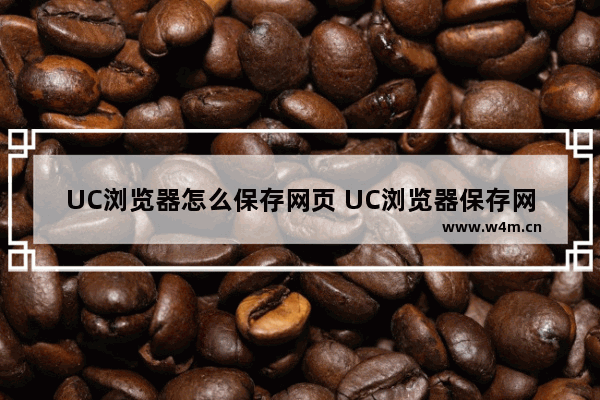 UC浏览器怎么保存网页 UC浏览器保存网页图文教程