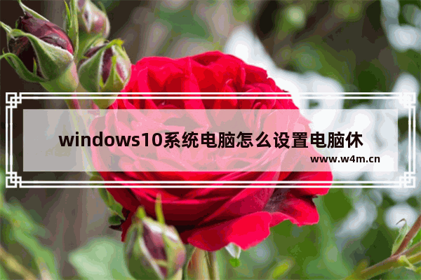 windows10系统电脑怎么设置电脑休眠时间？