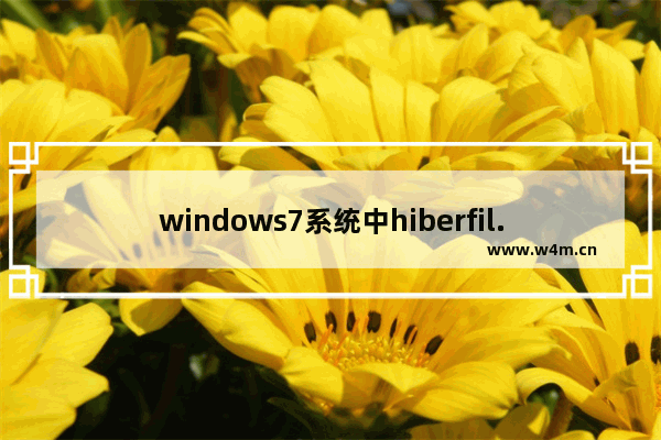 windows7系统中hiberfil.sys是什么文件？hiberfil.sys文件可以删除吗？