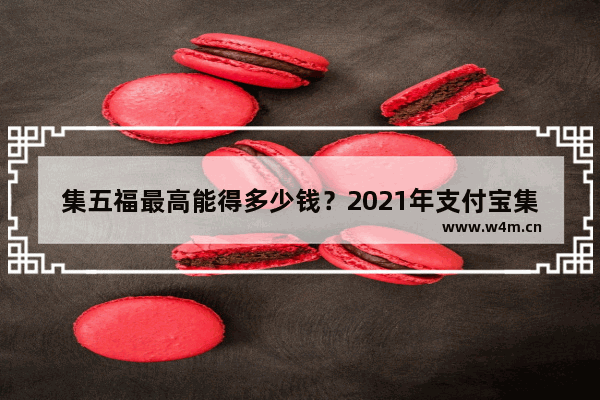 集五福最高能得多少钱？2021年支付宝集五福能分多少钱？