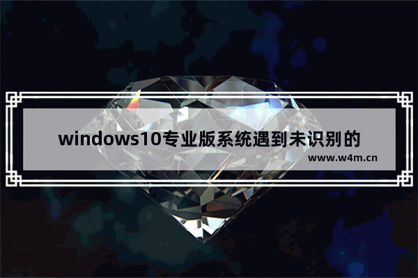 windows10专业版系统遇到未识别的网络怎么办？